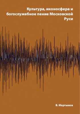 Культура, иконосфера и богослужебное пение Московской Руси
