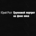 Юрий Рост. «Групповой портрет на фоне века»